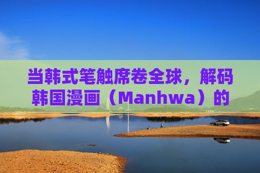 当韩式笔触席卷全球，解码韩国漫画（Manhwa）的崛起之路，韩式笔触席卷全球，解码Manhwa崛起之路
