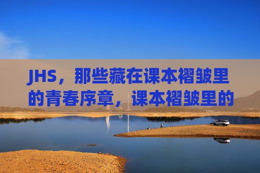 JHS，那些藏在课本褶皱里的青春序章，课本褶皱里的青春序章