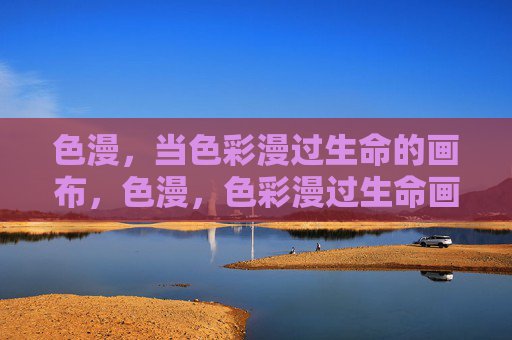 色漫，当色彩漫过生命的画布，色漫，色彩漫过生命画布