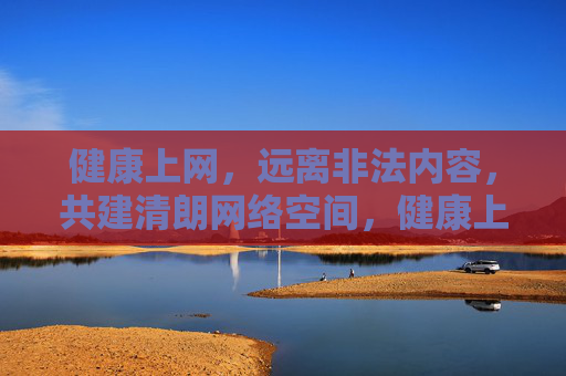 健康上网,远离非法内容,共建清朗网络空间,健康上网远离非法,共建清朗网络空间 健康上网,远离非法内容,共建清朗网络空间,健康上网远离非法,共建清朗网络空间