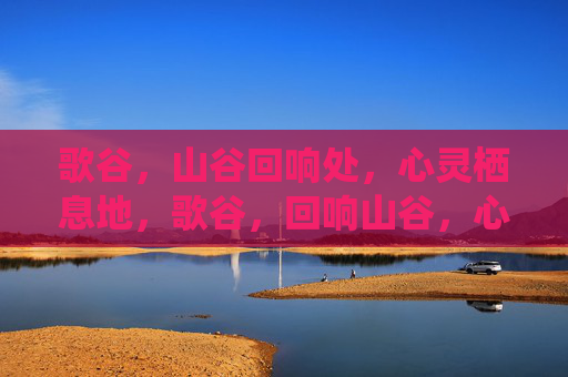 歌谷,山谷回响处,心灵栖息地,歌谷,回响山谷,心灵栖息 歌谷,山谷回响处,心灵栖息地,歌谷,回响山谷,心灵栖息