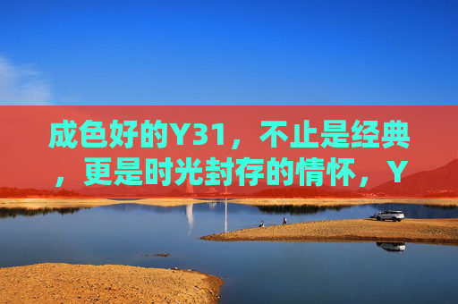 成色好的Y31,不止是经典,更是时光封存的情怀,Y31,时光封存的经典情怀 成色好的Y31,不止是经典,更是时光封存的情怀,Y31,时光封存的经典情怀