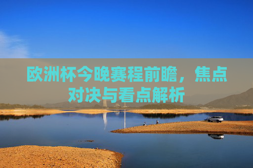 欧洲杯今晚赛程前瞻,焦点对决与看点解析 欧洲杯今晚赛程前瞻,焦点对决与看点解析