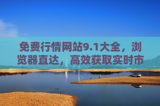 免费行情网站9.1大全,浏览器直达,高效获取实时市场数据,免费行情网站9.1大全,浏览器直达,高效获取实时市场数据 免费行情网站9.1大全,浏览器直达,高效获取实时市场数据,免费行情网站9.1大全,浏览器直达,高效获取实时市场数据