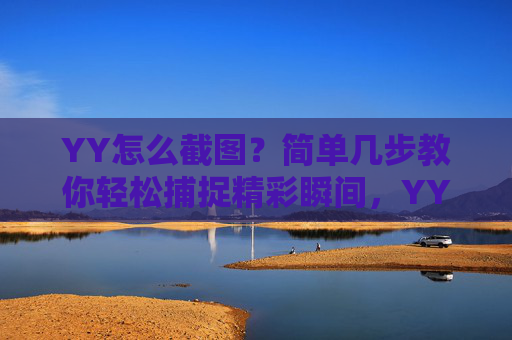 YY怎么截图?简单几步教你轻松捕捉精彩瞬间,YY截图超简单,几步轻松捕捉精彩瞬间 YY怎么截图?简单几步教你轻松捕捉精彩瞬间,YY截图超简单,几步轻松捕捉精彩瞬间