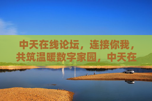 中天在线论坛,连接你我,共筑温暖数字家园,中天在线论坛,连接你我,共筑温暖数字家园 中天在线论坛,连接你我,共筑温暖数字家园,中天在线论坛,连接你我,共筑温暖数字家园