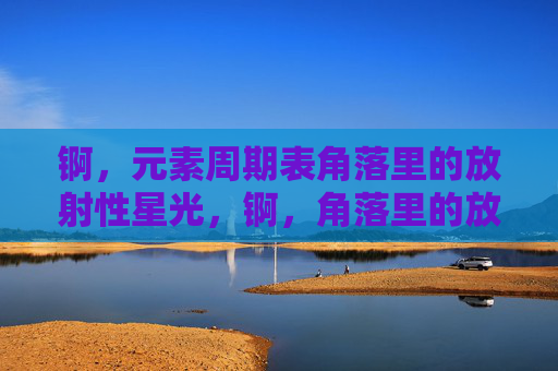 锕，元素周期表角落里的放射性星光，锕，角落里的放射性星光