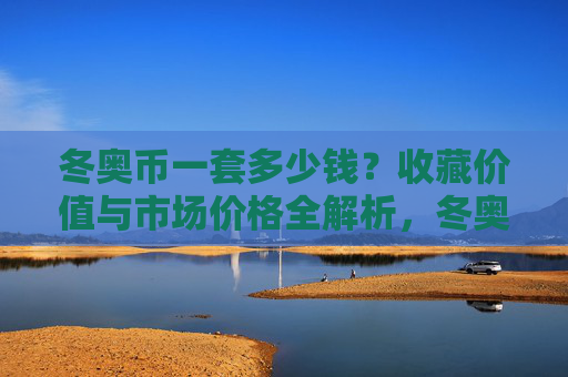 冬奥币一套多少钱?收藏价值与市场价格全解析,冬奥币价格、收藏价值与市场价格全解析 冬奥币一套多少钱?收藏价值与市场价格全解析,冬奥币价格、收藏价值与市场价格全解析