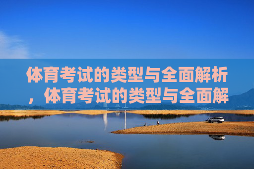 体育考试的类型与全面解析,体育考试的类型与全面解析 体育考试的类型与全面解析,体育考试的类型与全面解析