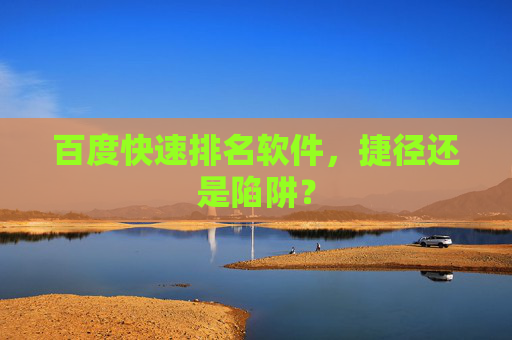 百度快速排名软件,捷径还是陷阱? 百度快速排名软件,捷径还是陷阱?