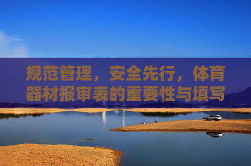 规范管理,安全先行,体育器材报审表的重要性与填写指南,体育器材报审表,规范管理、安全先行的重要性与填写指南 规范管理,安全先行,体育器材报审表的重要性与填写指南,体育器材报审表,规范管理、安全先行的重要性与填写指南