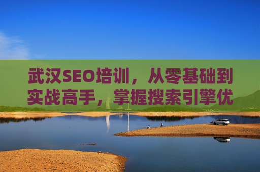 武汉SEO培训,从零基础到实战高手,掌握搜索引擎优化的核心能力,武汉SEO培训,从零基础到实战高手,掌握核心优化能力 武汉SEO培训,从零基础到实战高手,掌握搜索引擎优化的核心能力,武汉SEO培训,从零基础到实战高手,掌握核心优化能力