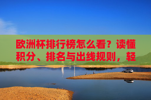 欧洲杯排行榜怎么看?读懂积分、排名与出线规则,轻松看懂赛事局势,欧洲杯排行榜,积分、排名与出线规则,轻松看懂赛事局势 欧洲杯排行榜怎么看?读懂积分、排名与出线规则,轻松看懂赛事局势,欧洲杯排行榜,积分、排名与出线规则,轻松看懂赛事局势