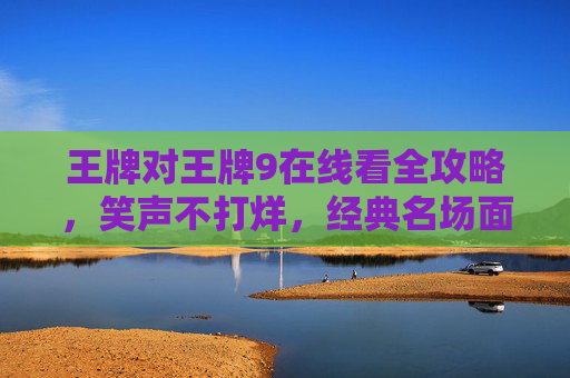 王牌对王牌9在线看全攻略,笑声不打烊,经典名场面一网打尽!王牌对王牌9在线看全攻略,笑声不打烊,经典名场面一网打尽! 王牌对王牌9在线看全攻略,笑声不打烊,经典名场面一网打尽!王牌对王牌9在线看全攻略,笑声不打烊,经典名场面一网打尽!