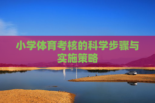 小学体育考核的科学步骤与实施策略