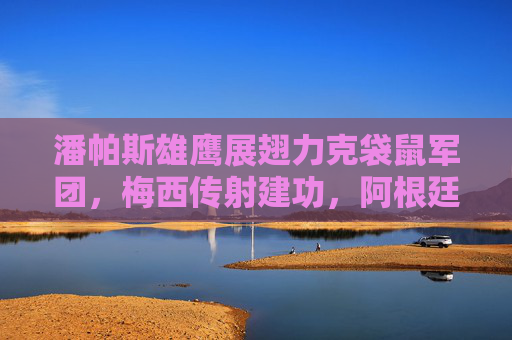 潘帕斯雄鹰展翅力克袋鼠军团,梅西传射建功,阿根廷2-1险胜澳大利亚,潘帕斯雄鹰2-1险胜袋鼠军团,梅西传射建功 潘帕斯雄鹰展翅力克袋鼠军团,梅西传射建功,阿根廷2-1险胜澳大利亚,潘帕斯雄鹰2-1险胜袋鼠军团,梅西传射建功