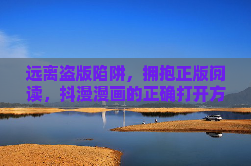远离盗版陷阱,拥抱正版阅读,抖漫漫画的正确打开方式,抖漫漫画,正版阅读的正确打开方式 远离盗版陷阱,拥抱正版阅读,抖漫漫画的正确打开方式,抖漫漫画,正版阅读的正确打开方式