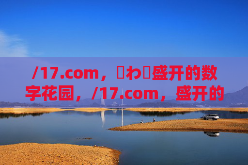/17.com,鉂わ笍盛开的数字花园,/17.com,盛开的数字花园 /17.com,鉂わ笍盛开的数字花园,/17.com,盛开的数字花园