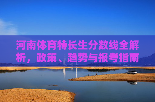 河南体育特长生分数线全解析，政策、趋势与报考指南，河南体育特长生分数线政策、趋势与报考全解析