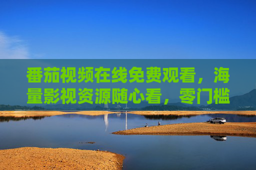 番茄视频在线免费观看,海量影视资源随心看,零门槛畅享娱乐时光 番茄视频在线免费观看,海量影视资源随心看,零门槛畅享娱乐时光