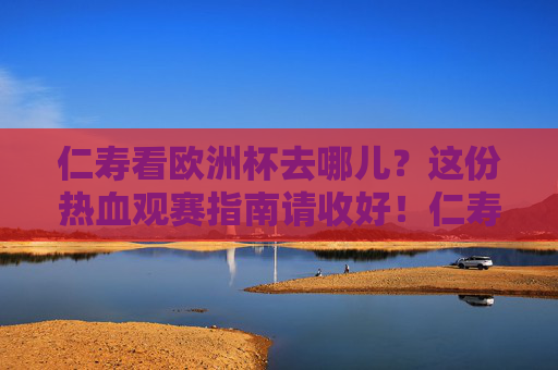 仁寿看欧洲杯去哪儿？这份热血观赛指南请收好！仁寿欧洲杯热血观赛指南