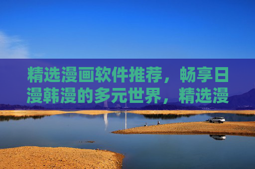 精选漫画软件推荐,畅享日漫韩漫的多元世界,精选漫画软件推荐,畅享日韩多元漫世界 精选漫画软件推荐,畅享日漫韩漫的多元世界,精选漫画软件推荐,畅享日韩多元漫世界