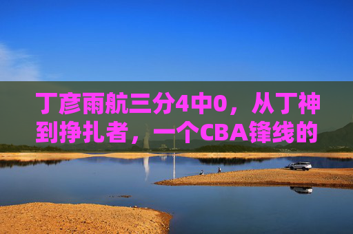 丁彦雨航三分4中0,从丁神到挣扎者,一个CBA锋线的时代背影,从丁神到挣扎者,丁彦雨航,一个CBA锋线的时代背影 丁彦雨航三分4中0,从丁神到挣扎者,一个CBA锋线的时代背影,从丁神到挣扎者,丁彦雨航,一个CBA锋线的时代背影