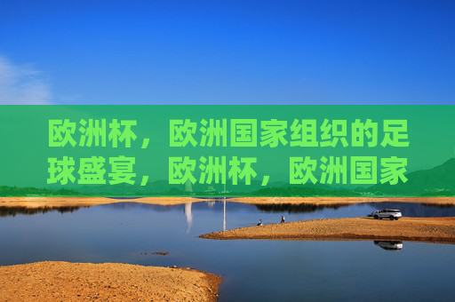 欧洲杯,欧洲国家组织的足球盛宴,欧洲杯,欧洲国家的足球盛宴 欧洲杯,欧洲国家组织的足球盛宴,欧洲杯,欧洲国家的足球盛宴