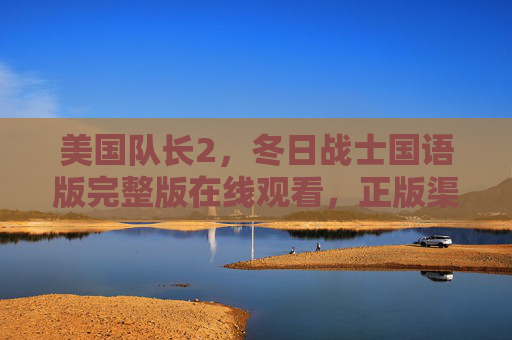 美国队长2,冬日战士国语版完整版在线观看,正版渠道与观影指南,美国队长2,冬日战士国语版正版在线观看指南 美国队长2,冬日战士国语版完整版在线观看,正版渠道与观影指南,美国队长2,冬日战士国语版正版在线观看指南