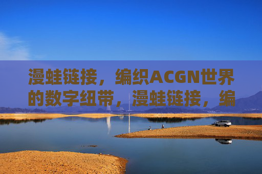 漫蛙链接，编织ACGN世界的数字纽带，漫蛙链接，编织ACGN世界的数字纽带