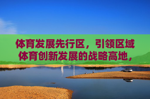 体育发展先行区，引领区域体育创新发展的战略高地，体育发展先行区，引领区域体育创新发展的战略高地