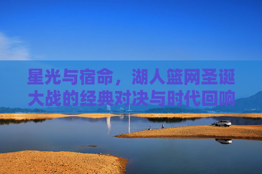 星光与宿命，湖人篮网圣诞大战的经典对决与时代回响，星光宿命，湖网圣诞大战的经典与时代回响