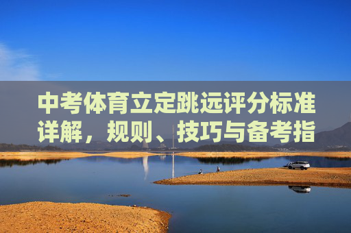 中考体育立定跳远评分标准详解，规则、技巧与备考指南，中考体育立定跳远，评分标准、规则、技巧与备考指南