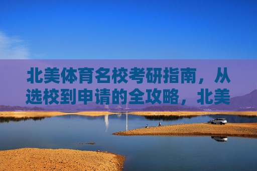 北美体育名校考研指南，从选校到申请的全攻略，北美体育名校考研全攻略，从选校到申请