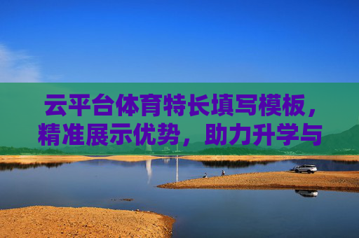 云平台体育特长填写模板，精准展示优势，助力升学与机会，云平台体育特长填写模板，精准展示优势，助力升学与机会