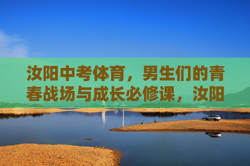 汝阳中考体育，男生们的青春战场与成长必修课，汝阳中考体育，男生们的青春战场与成长必修课