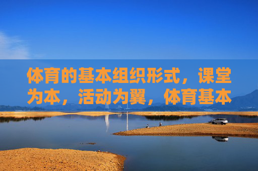 体育的基本组织形式，课堂为本，活动为翼，体育基本组织形式，课堂为本，活动为翼