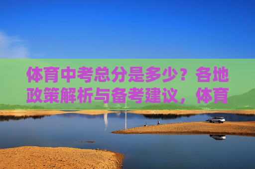 体育中考总分是多少？各地政策解析与备考建议，体育中考总分，各地政策解析与备考建议
