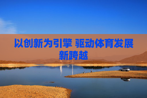 以创新为引擎 驱动体育发展新跨越