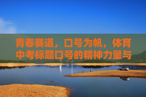 青春赛道，口号为帆，体育中考标题口号的精神力量与时代价值