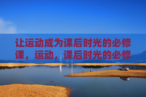 让运动成为课后时光的必修课，运动，课后时光的必修课