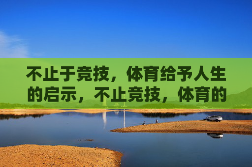 不止于竞技，体育给予人生的启示，不止竞技，体育的人生启示