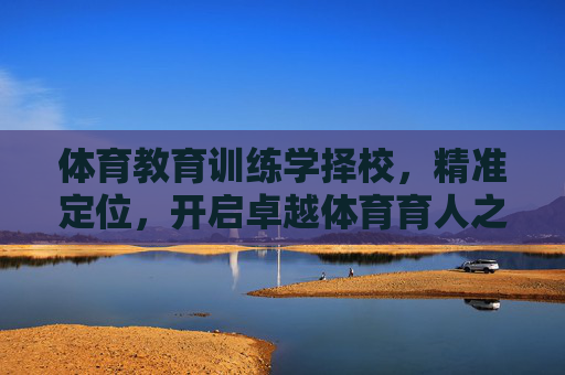 体育教育训练学择校，精准定位，开启卓越体育育人之路，体育教育训练学择校，精准定位，开启卓越育人之路