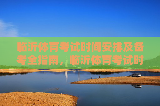 临沂体育考试时间安排及备考全指南，临沂体育考试时间安排及备考全指南