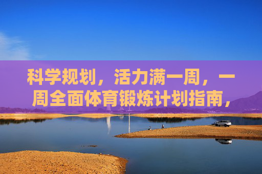 科学规划，活力满一周，一周全面体育锻炼计划指南，科学规划活力周，一周全面体育锻炼计划指南