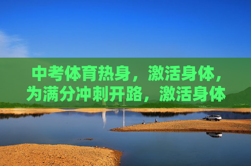中考体育热身，激活身体，为满分冲刺开路，激活身体，为中考体育满分冲刺开路