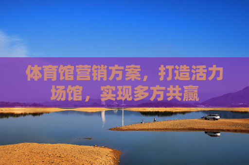 体育馆营销方案，打造活力场馆，实现多方共赢