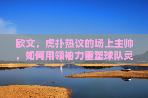 欧文，虎扑热议的场上主帅，如何用领袖力重塑球队灵魂？虎扑热议，欧文以领袖力重塑球队灵魂