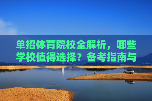 单招体育院校全解析，哪些学校值得选择？备考指南与优势分析，单招体育院校全解析，选择指南与备考优势