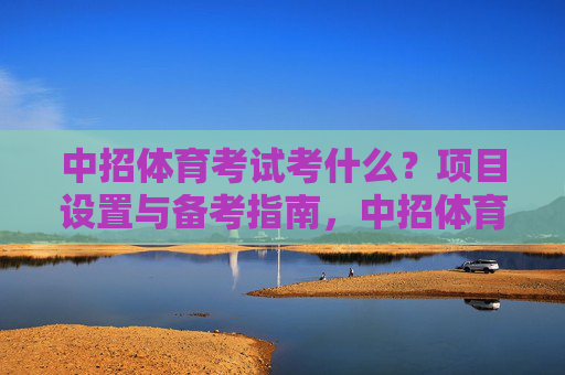 中招体育考试考什么？项目设置与备考指南，中招体育考试项目设置与备考指南